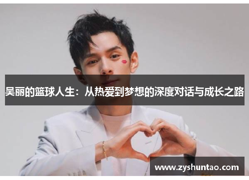 吴丽的篮球人生：从热爱到梦想的深度对话与成长之路