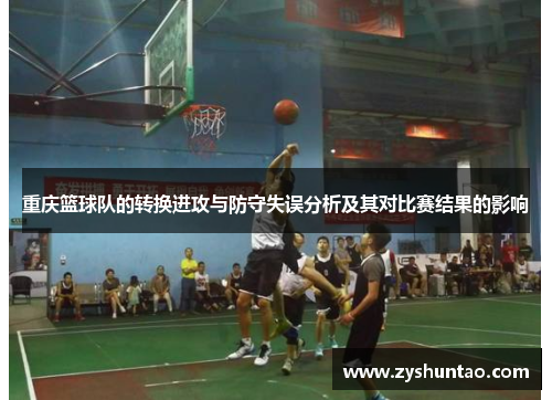 重庆篮球队的转换进攻与防守失误分析及其对比赛结果的影响