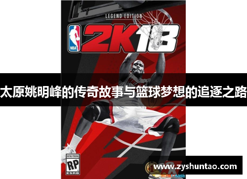 太原姚明峰的传奇故事与篮球梦想的追逐之路