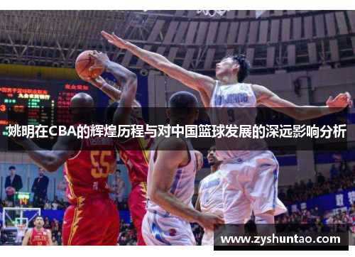 姚明在CBA的辉煌历程与对中国篮球发展的深远影响分析