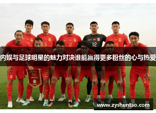 内娱与足球明星的魅力对决谁能赢得更多粉丝的心与热爱