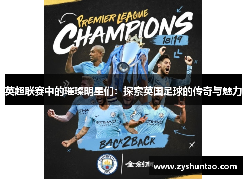 英超联赛中的璀璨明星们：探索英国足球的传奇与魅力