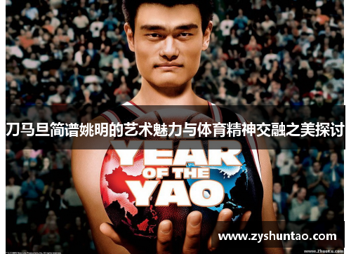 刀马旦简谱姚明的艺术魅力与体育精神交融之美探讨