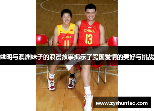 姚明与澳洲妹子的浪漫故事揭示了跨国爱情的美好与挑战