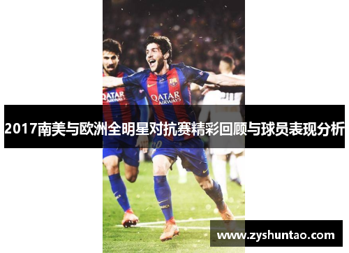 2017南美与欧洲全明星对抗赛精彩回顾与球员表现分析