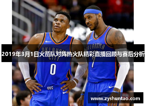 2019年3月1日火箭队对阵热火队精彩直播回顾与赛后分析