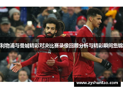 利物浦与曼城精彩对决比赛录像回顾分析与精彩瞬间集锦