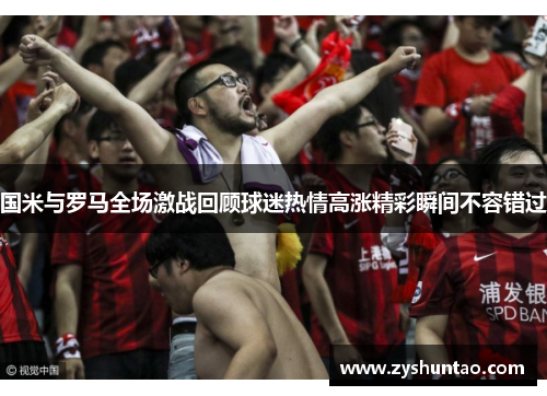国米与罗马全场激战回顾球迷热情高涨精彩瞬间不容错过