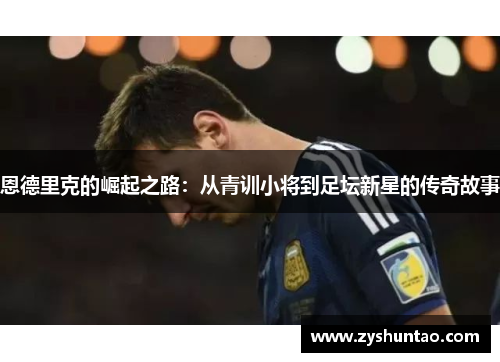 恩德里克的崛起之路：从青训小将到足坛新星的传奇故事
