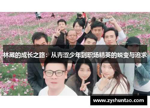 林葳的成长之路：从青涩少年到职场精英的蜕变与追求
