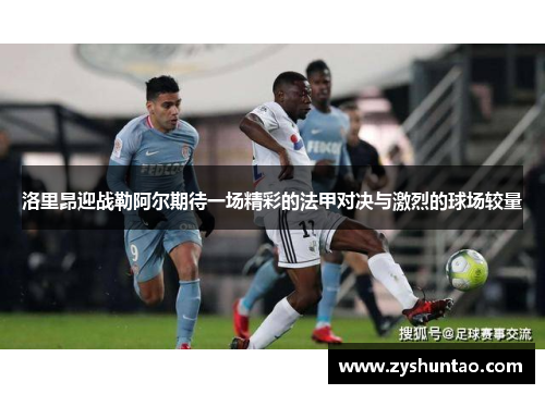洛里昂迎战勒阿尔期待一场精彩的法甲对决与激烈的球场较量