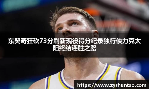 东契奇狂砍73分刷新现役得分纪录独行侠力克太阳终结连胜之路