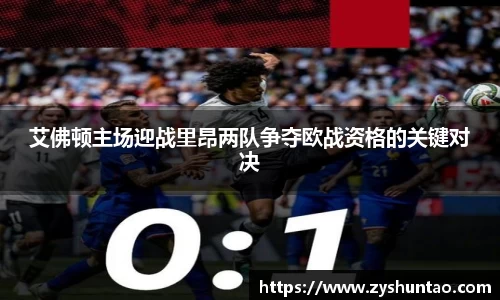 艾佛顿主场迎战里昂两队争夺欧战资格的关键对决