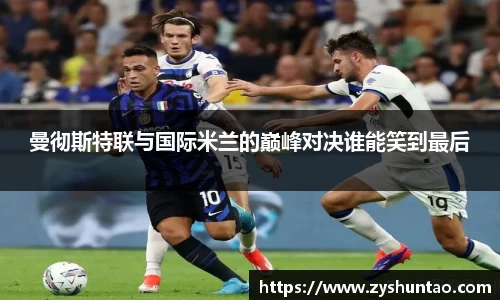 曼彻斯特联与国际米兰的巅峰对决谁能笑到最后