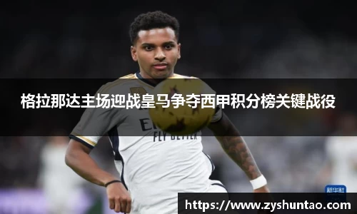 1xbet格拉那达主场迎战皇马争夺西甲积分榜关键战役